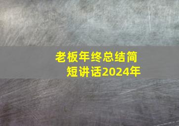 老板年终总结简短讲话2024年