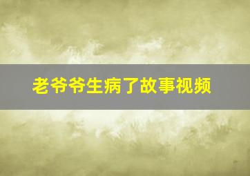 老爷爷生病了故事视频