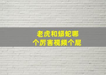 老虎和蟒蛇哪个厉害视频个屁