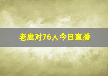 老鹰对76人今日直播