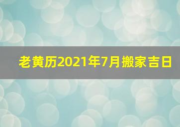 老黄历2021年7月搬家吉日