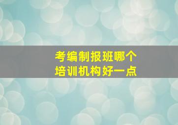 考编制报班哪个培训机构好一点