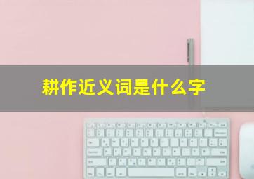 耕作近义词是什么字