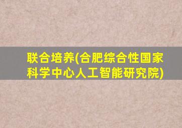 联合培养(合肥综合性国家科学中心人工智能研究院)