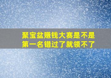 聚宝盆赚钱大赛是不是第一名错过了就领不了