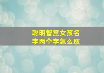 聪明智慧女孩名字两个字怎么取