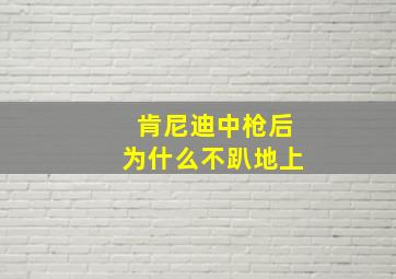 肯尼迪中枪后为什么不趴地上