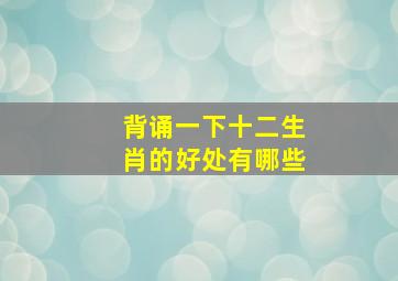 背诵一下十二生肖的好处有哪些