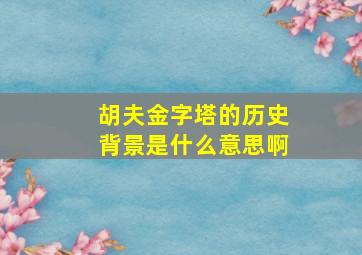 胡夫金字塔的历史背景是什么意思啊