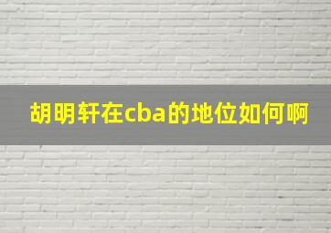 胡明轩在cba的地位如何啊