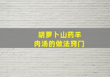 胡萝卜山药羊肉汤的做法窍门