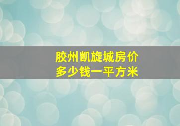 胶州凯旋城房价多少钱一平方米