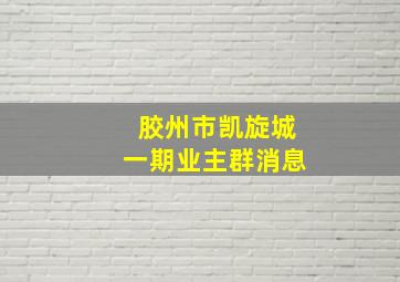 胶州市凯旋城一期业主群消息