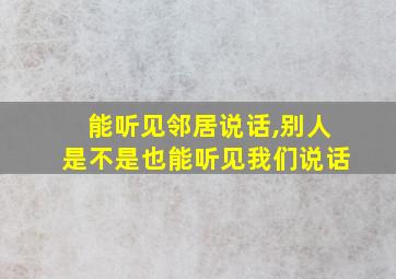 能听见邻居说话,别人是不是也能听见我们说话