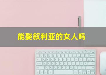 能娶叙利亚的女人吗