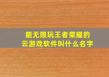 能无限玩王者荣耀的云游戏软件叫什么名字