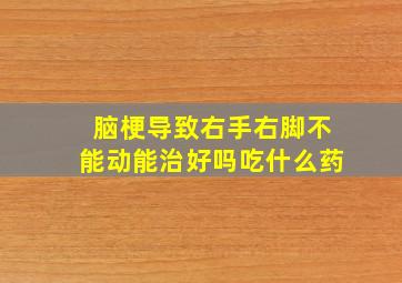 脑梗导致右手右脚不能动能治好吗吃什么药