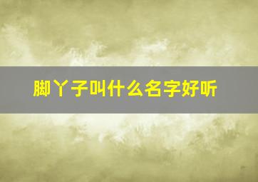 脚丫子叫什么名字好听