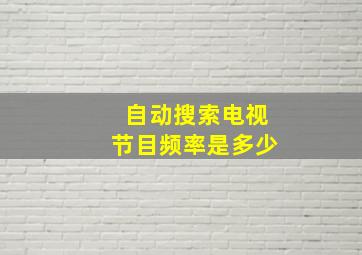 自动搜索电视节目频率是多少