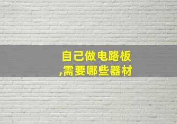 自己做电路板,需要哪些器材