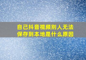 自己抖音视频别人无法保存到本地是什么原因