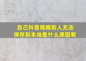 自己抖音视频别人无法保存到本地是什么原因呢