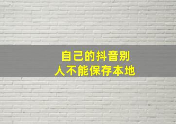 自己的抖音别人不能保存本地