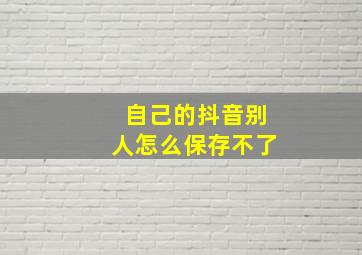 自己的抖音别人怎么保存不了