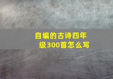 自编的古诗四年级300首怎么写