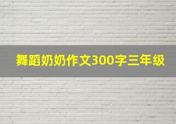 舞蹈奶奶作文300字三年级