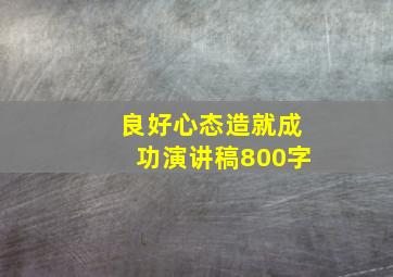 良好心态造就成功演讲稿800字