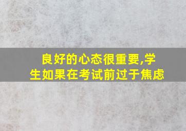 良好的心态很重要,学生如果在考试前过于焦虑