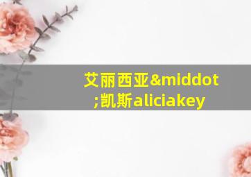 艾丽西亚·凯斯aliciakey