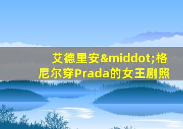 艾德里安·格尼尔穿Prada的女王剧照