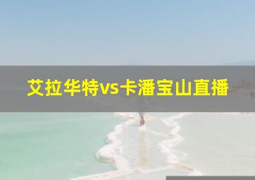 艾拉华特vs卡潘宝山直播