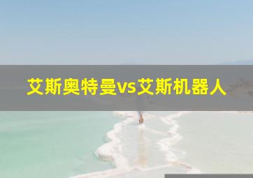 艾斯奥特曼vs艾斯机器人