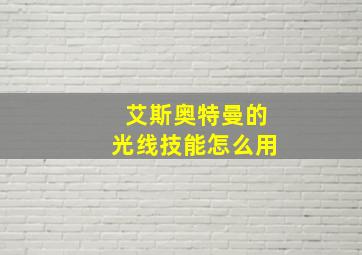 艾斯奥特曼的光线技能怎么用