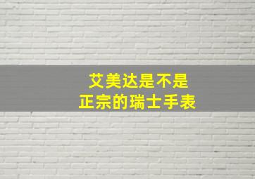 艾美达是不是正宗的瑞士手表