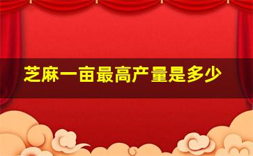 芝麻一亩最高产量是多少