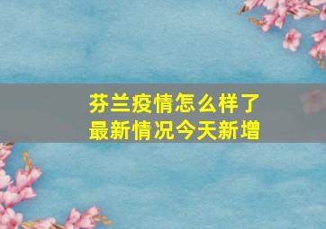 芬兰疫情怎么样了最新情况今天新增