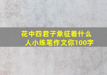 花中四君子象征着什么人小练笔作文你100字