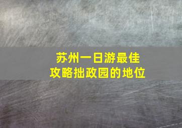 苏州一日游最佳攻略拙政园的地位