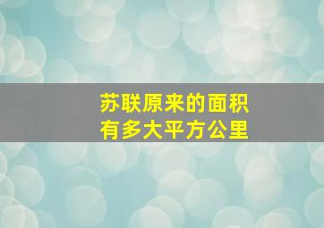 苏联原来的面积有多大平方公里