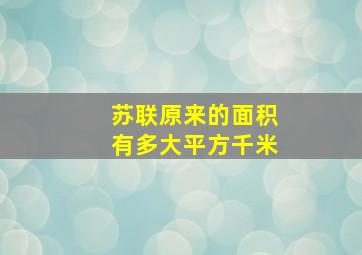 苏联原来的面积有多大平方千米