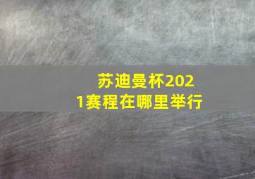 苏迪曼杯2021赛程在哪里举行