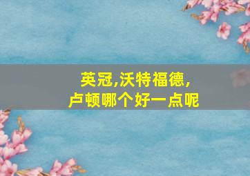 英冠,沃特福德,卢顿哪个好一点呢