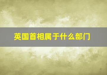 英国首相属于什么部门