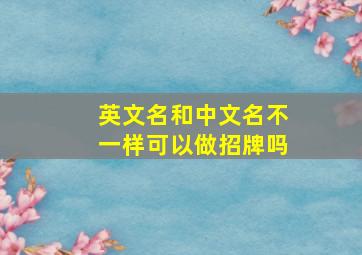 英文名和中文名不一样可以做招牌吗