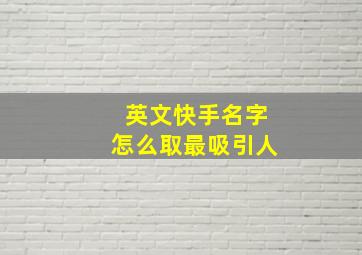 英文快手名字怎么取最吸引人