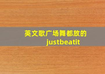 英文歌广场舞都放的justbeatit